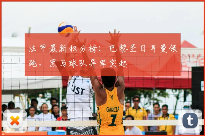 法甲最新积分榜：巴黎圣日耳曼领跑，黑马球队异军突起