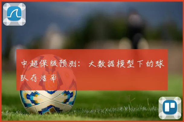 中超保级预测：大数据模型下的球队存活率