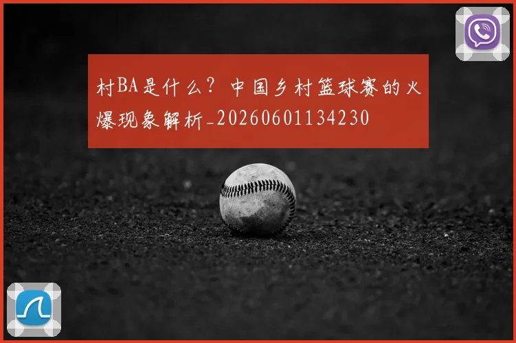村BA是什么？中国乡村篮球赛的火爆现象解析_20260601134230