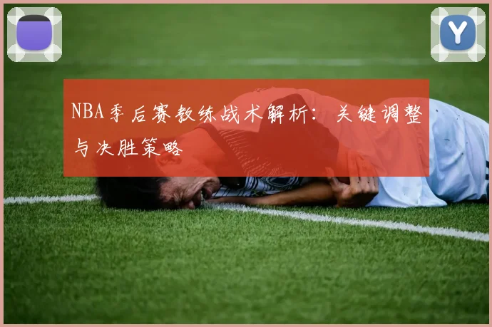 NBA季后赛教练战术解析：关键调整与决胜策略