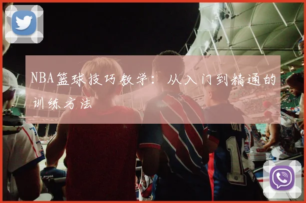 NBA篮球技巧教学：从入门到精通的训练方法