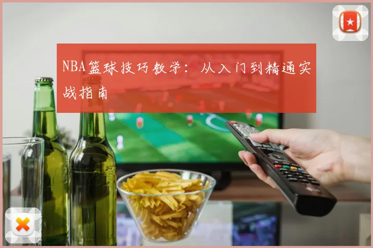 NBA篮球技巧教学：从入门到精通实战指南