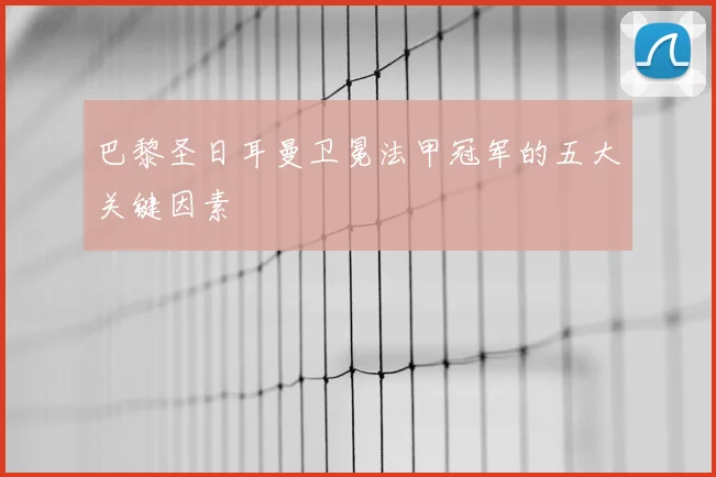 巴黎圣日耳曼卫冕法甲冠军的五大关键因素