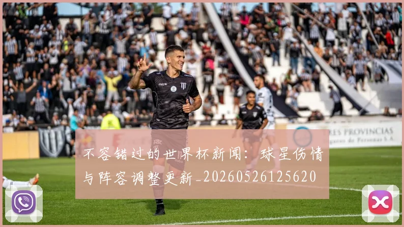 不容错过的世界杯新闻：球星伤情与阵容调整更新_20260526125620