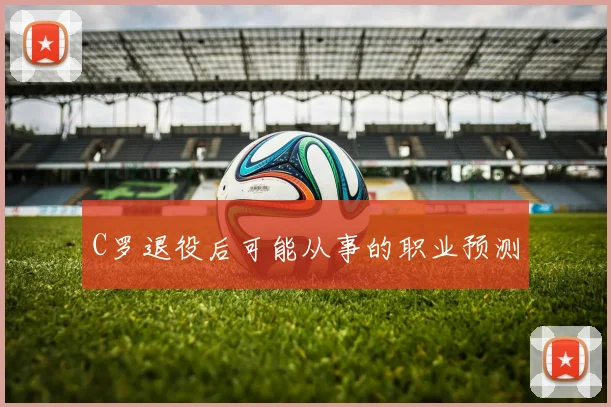 C罗退役后可能从事的职业预测
