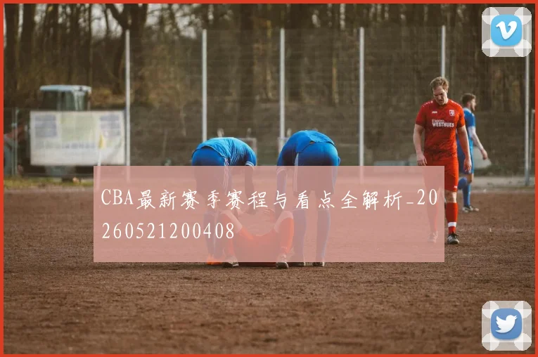 CBA最新赛季赛程与看点全解析_20260521200408