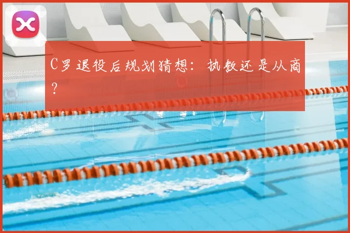 C罗退役后规划猜想：执教还是从商？