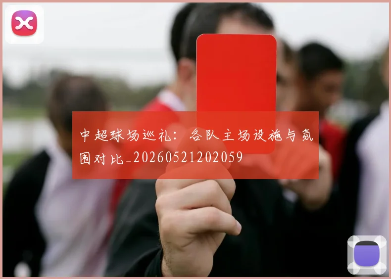 中超球场巡礼:各队主场设施与氛围对比_20260521202059