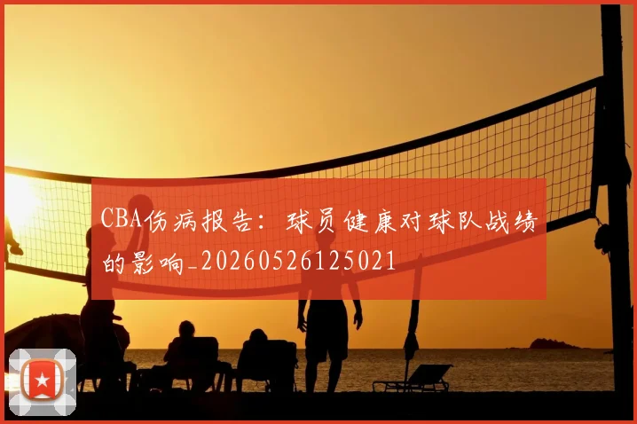 CBA伤病报告:球员健康对球队战绩的影响_20260526125021