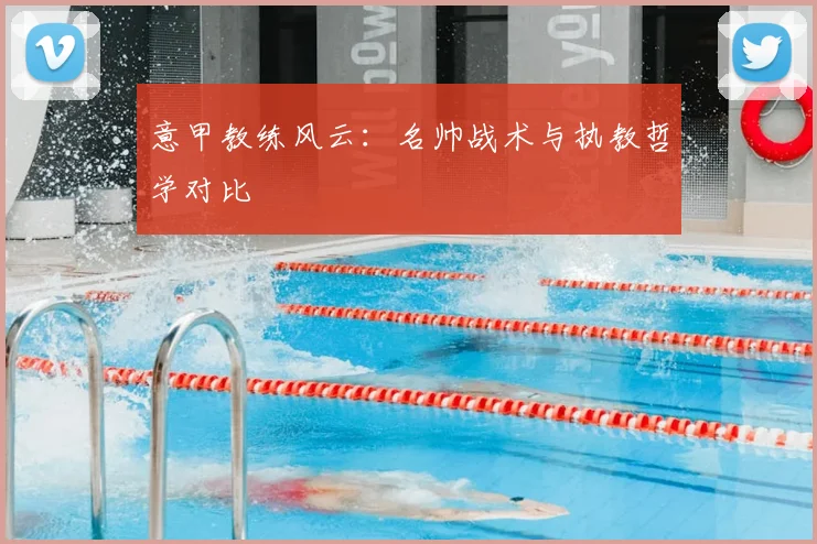 意甲教练风云：名帅战术与执教哲学对比