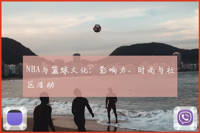 NBA与篮球文化:影响力、时尚与社区活动
