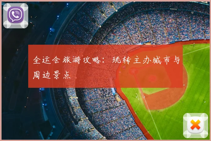 全运会旅游攻略:玩转主办城市与周边景点