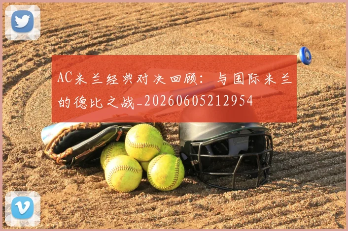 AC米兰经典对决回顾:与国际米兰的德比之战_20260605212954