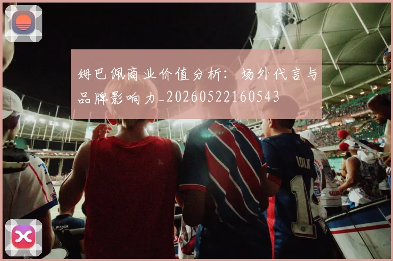 姆巴佩商业价值分析：场外代言与品牌影响力_20260522160543