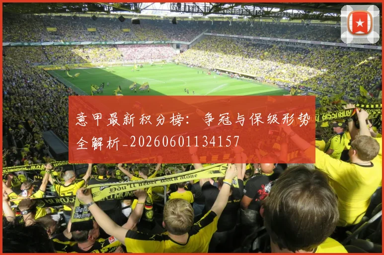 意甲最新积分榜：争冠与保级形势全解析_20260601134157