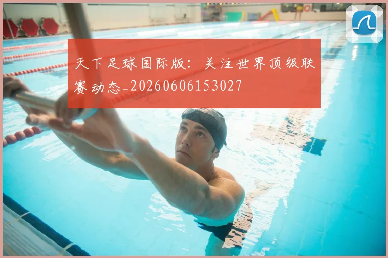 天下足球国际版:关注世界顶级联赛动态_20260606153027