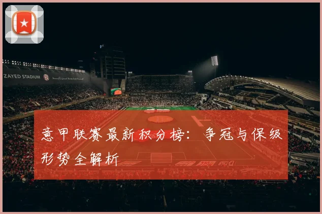 意甲联赛最新积分榜:争冠与保级形势全解析