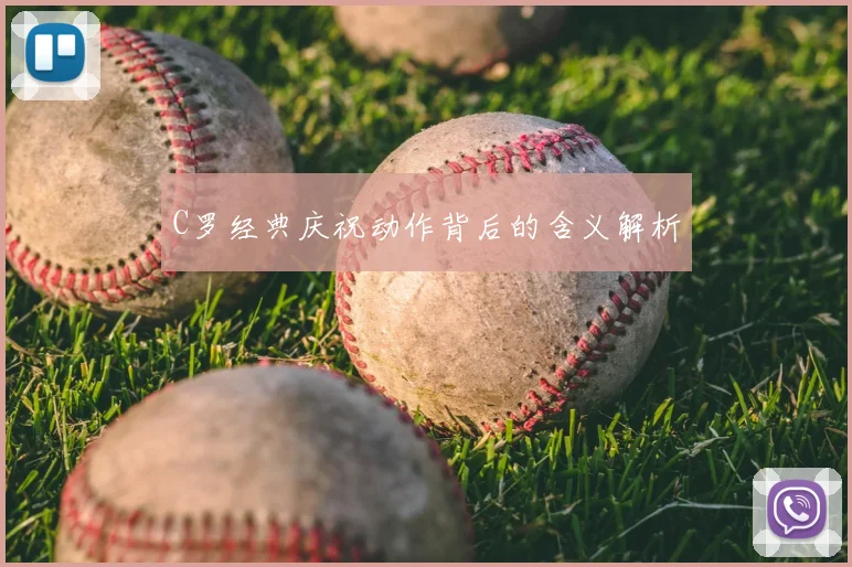 C罗经典庆祝动作背后的含义解析