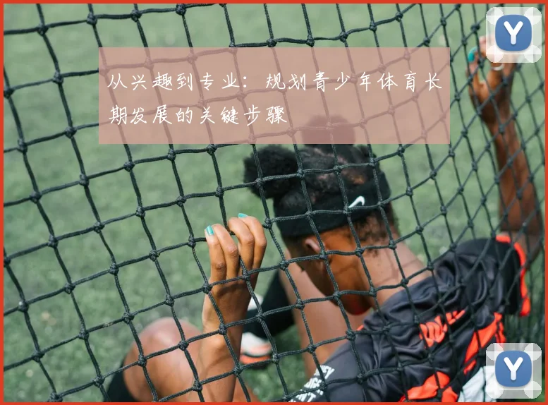 从兴趣到专业：规划青少年体育长期发展的关键步骤
