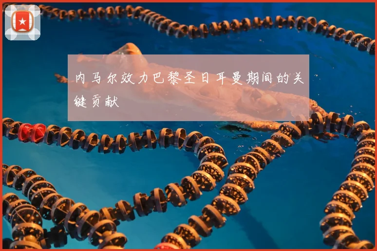 内马尔效力巴黎圣日耳曼期间的关键贡献