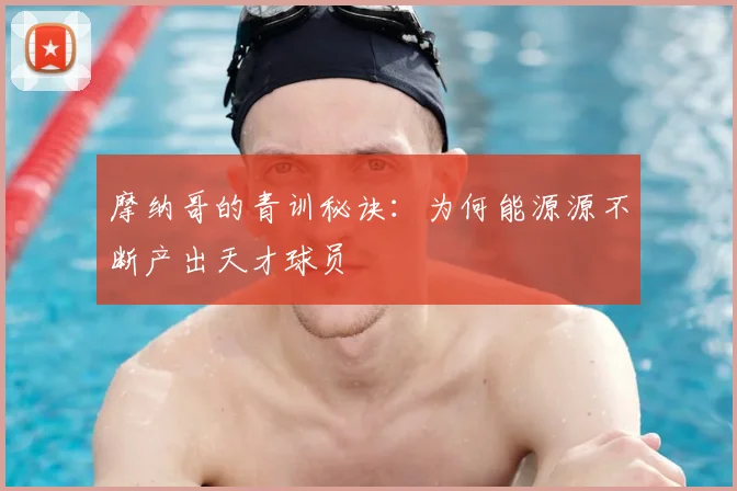 摩纳哥的青训秘诀:为何能源源不断产出天才球员