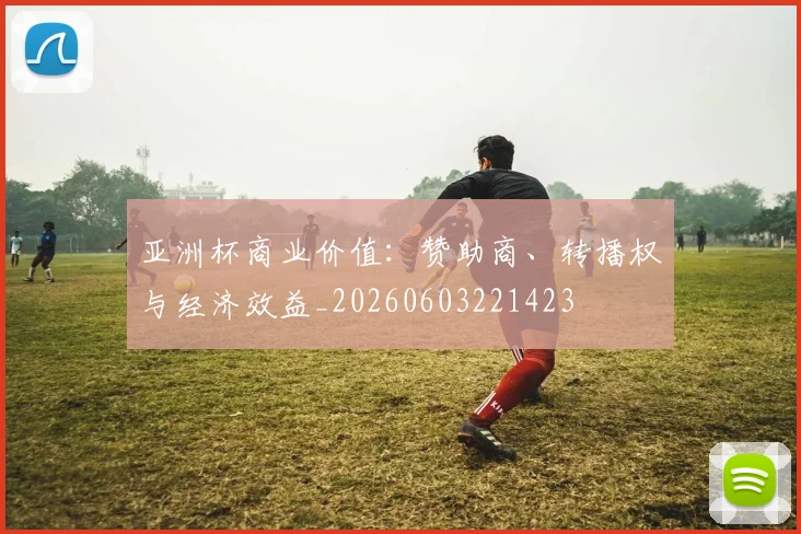 亚洲杯商业价值:赞助商、转播权与经济效益_20260603221423