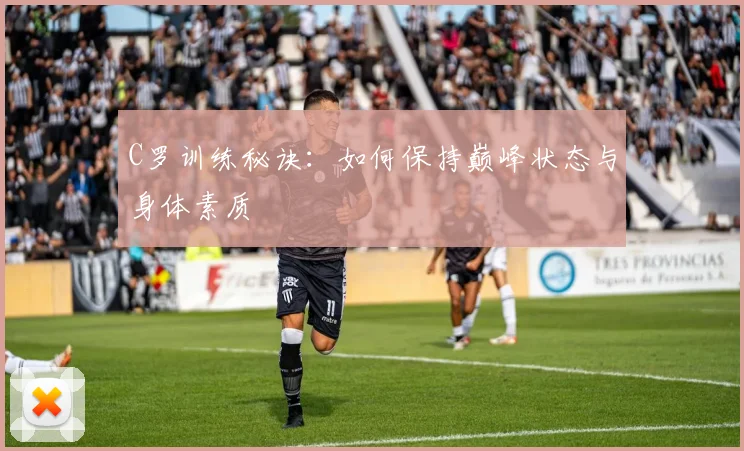 C罗训练秘诀：如何保持巅峰状态与身体素质