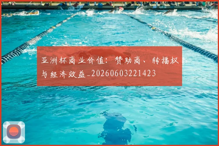 亚洲杯商业价值：赞助商、转播权与经济效益_20260603221423