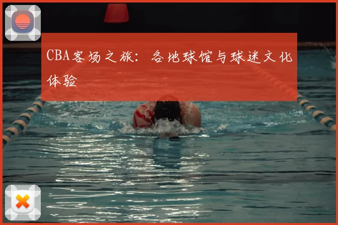 CBA客场之旅：各地球馆与球迷文化体验