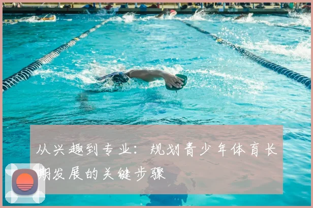从兴趣到专业:规划青少年体育长期发展的关键步骤