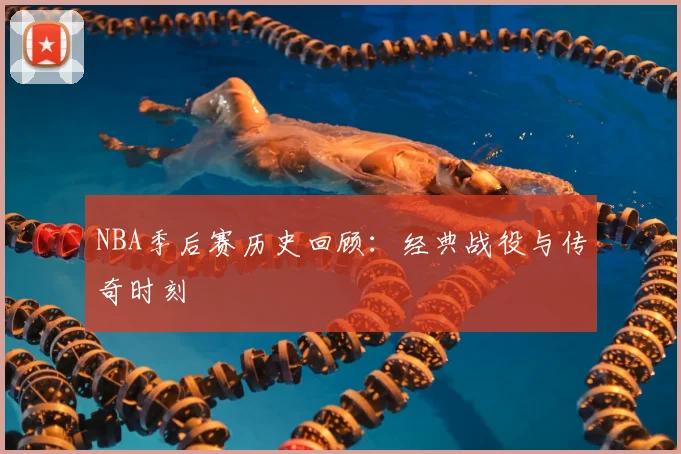 NBA季后赛历史回顾：经典战役与传奇时刻