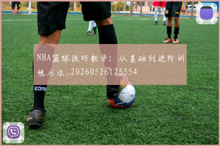 NBA篮球技巧教学:从基础到进阶训练方法_20260526125554