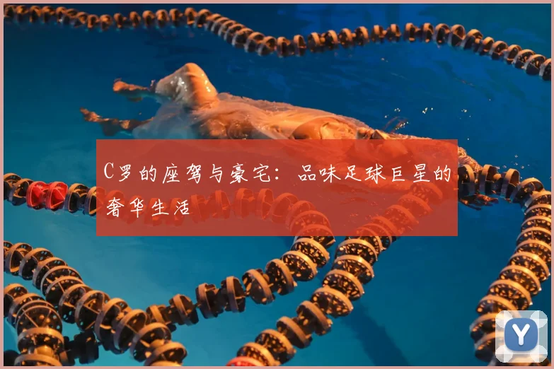 C罗的座驾与豪宅：品味足球巨星的奢华生活