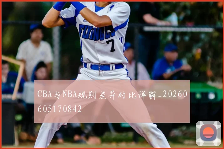 CBA与NBA规则差异对比详解_20260605170842